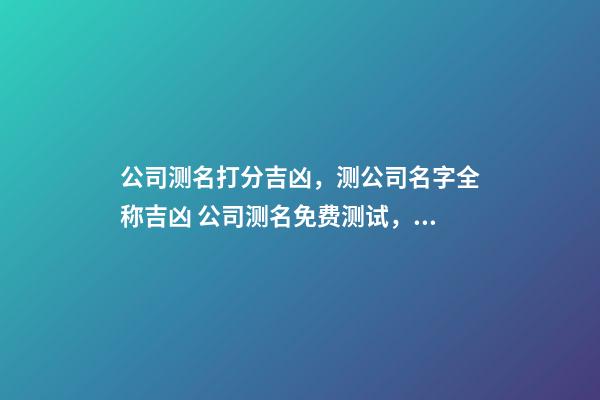 公司测名打分吉凶，测公司名字全称吉凶 公司测名免费测试，公司测名 哪个网站准-第1张-观点-玄机派